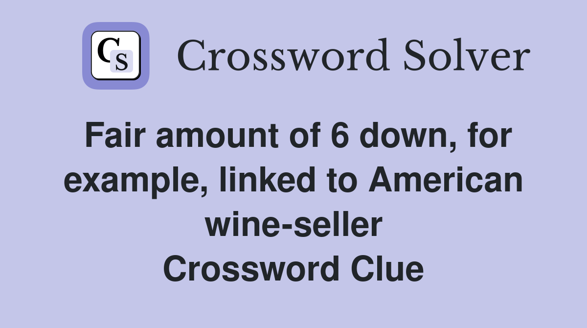 Fair amount of 6 down, for example, linked to American wine-seller Crossword Clue
