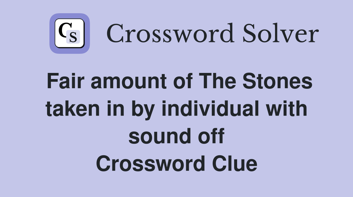Fair amount of The Stones taken in by individual with sound off Crossword Clue