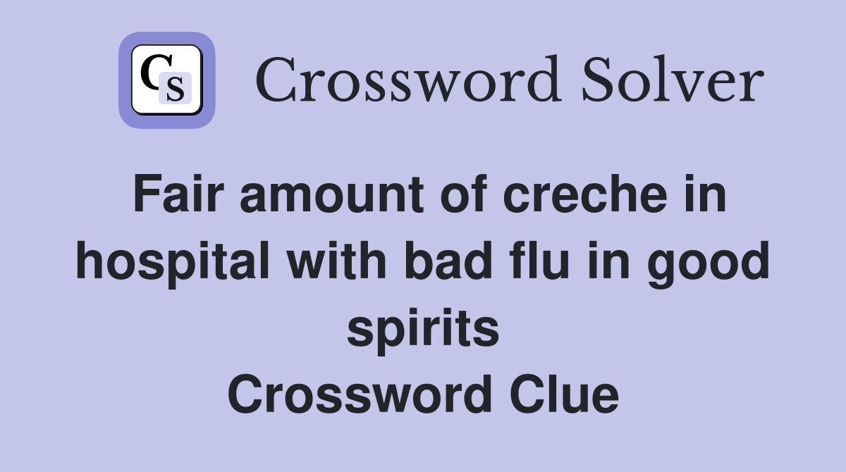 Fair amount of creche in hospital with bad flu in good spirits Crossword Clue