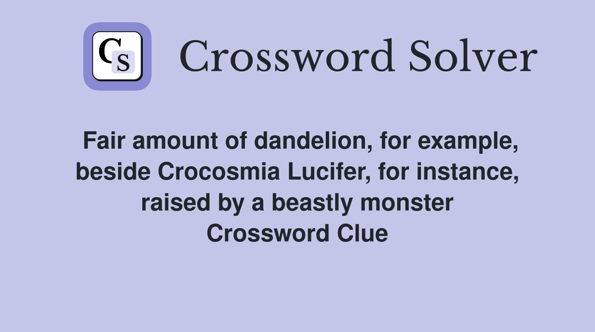 Fair amount of dandelion, for example, beside Crocosmia Lucifer, for instance, raised by a beastly monster Crossword Clue