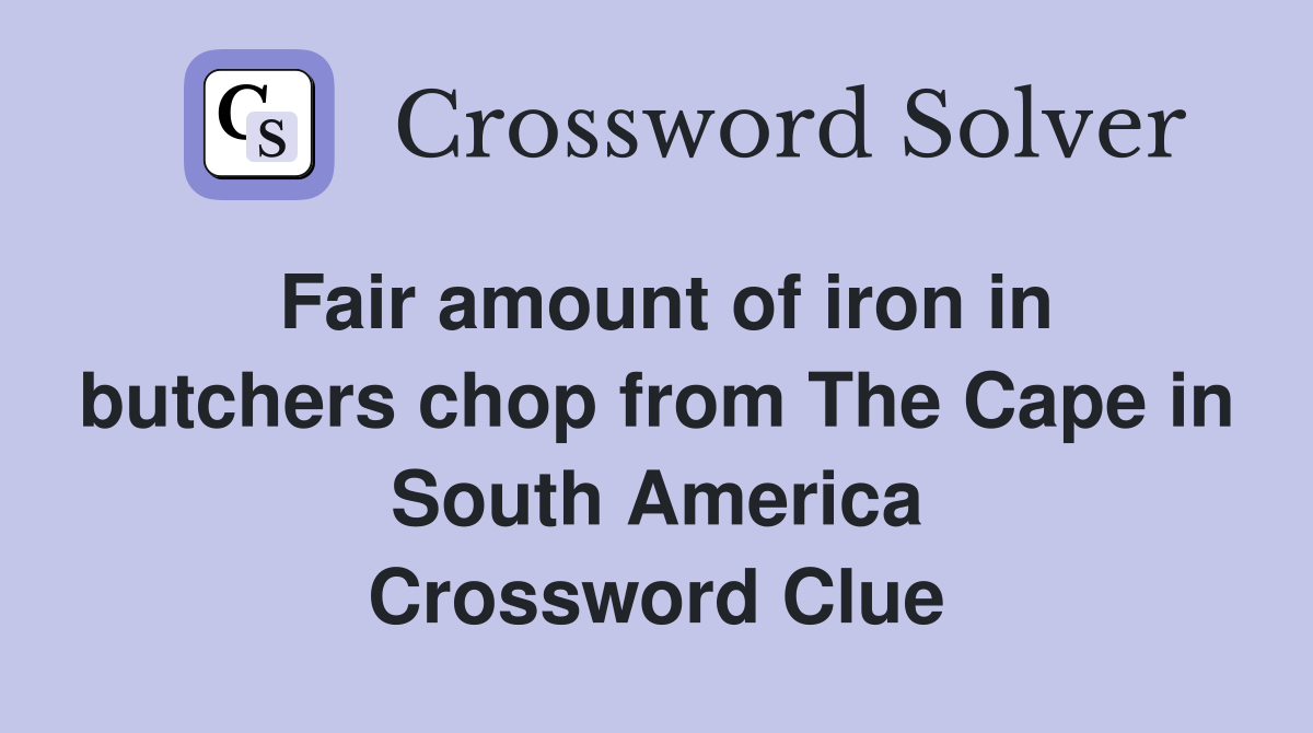 Fair amount of iron in butchers chop from The Cape in South America Crossword Clue
