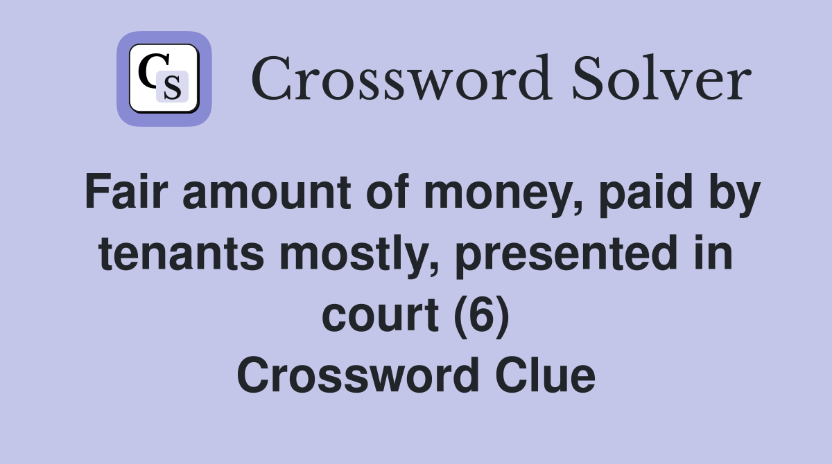 Fair amount of money, paid by tenants mostly, presented in court (6) Crossword Clue