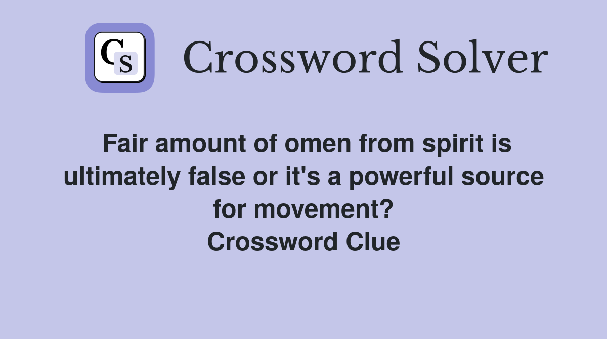 Fair amount of omen from spirit is ultimately false or it's a powerful source for movement? Crossword Clue