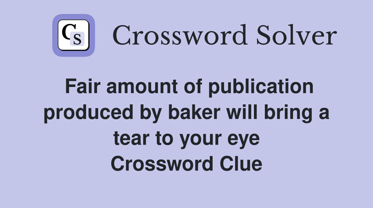Fair amount of publication produced by baker will bring a tear to your eye Crossword Clue