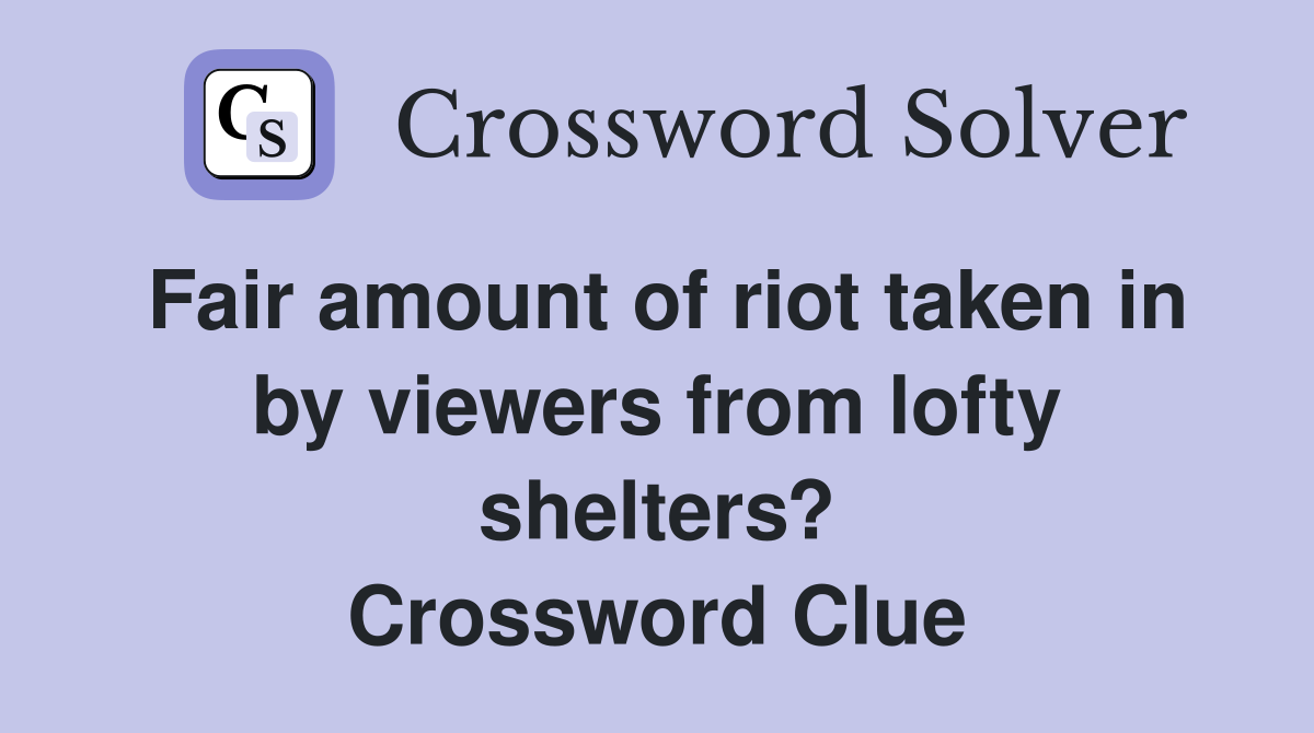 Fair amount of riot taken in by viewers from lofty shelters? Crossword Clue