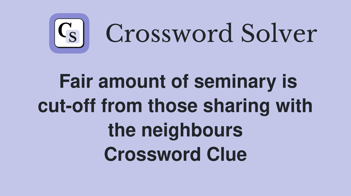 Fair amount of seminary is cut-off from those sharing with the neighbours Crossword Clue