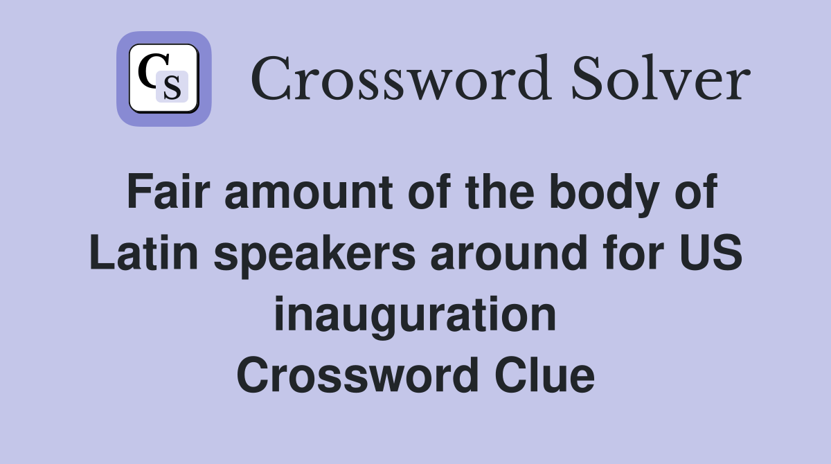 Fair amount of the body of Latin speakers around for US inauguration Crossword Clue