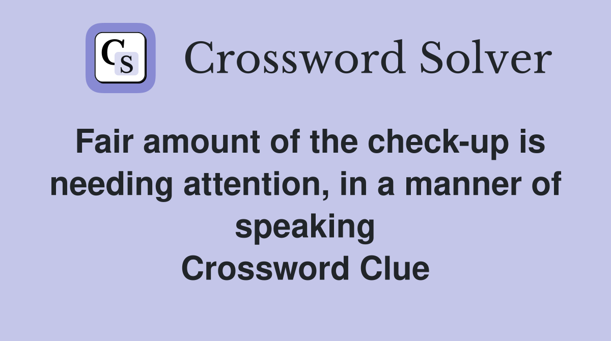 Fair amount of the check-up is needing attention, in a manner of speaking Crossword Clue