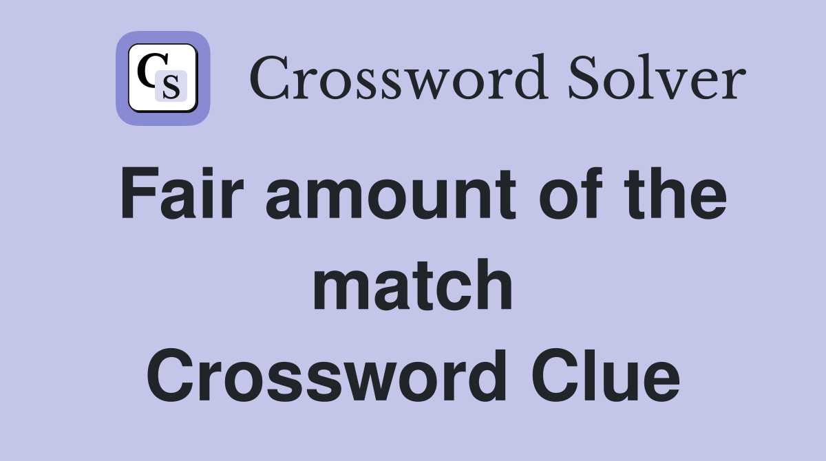 Fair amount of the match Crossword Clue