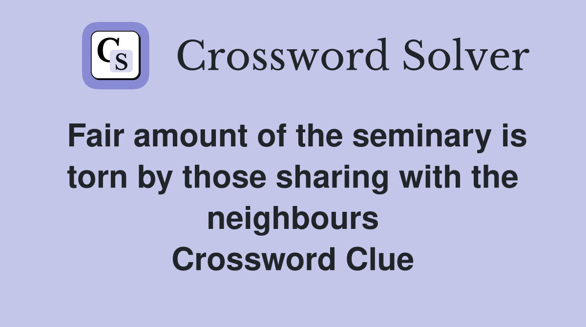 Fair amount of the seminary is torn by those sharing with the neighbours Crossword Clue