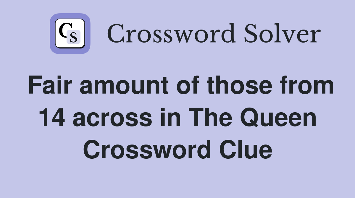 Fair amount of those from 14 across in The Queen Crossword Clue