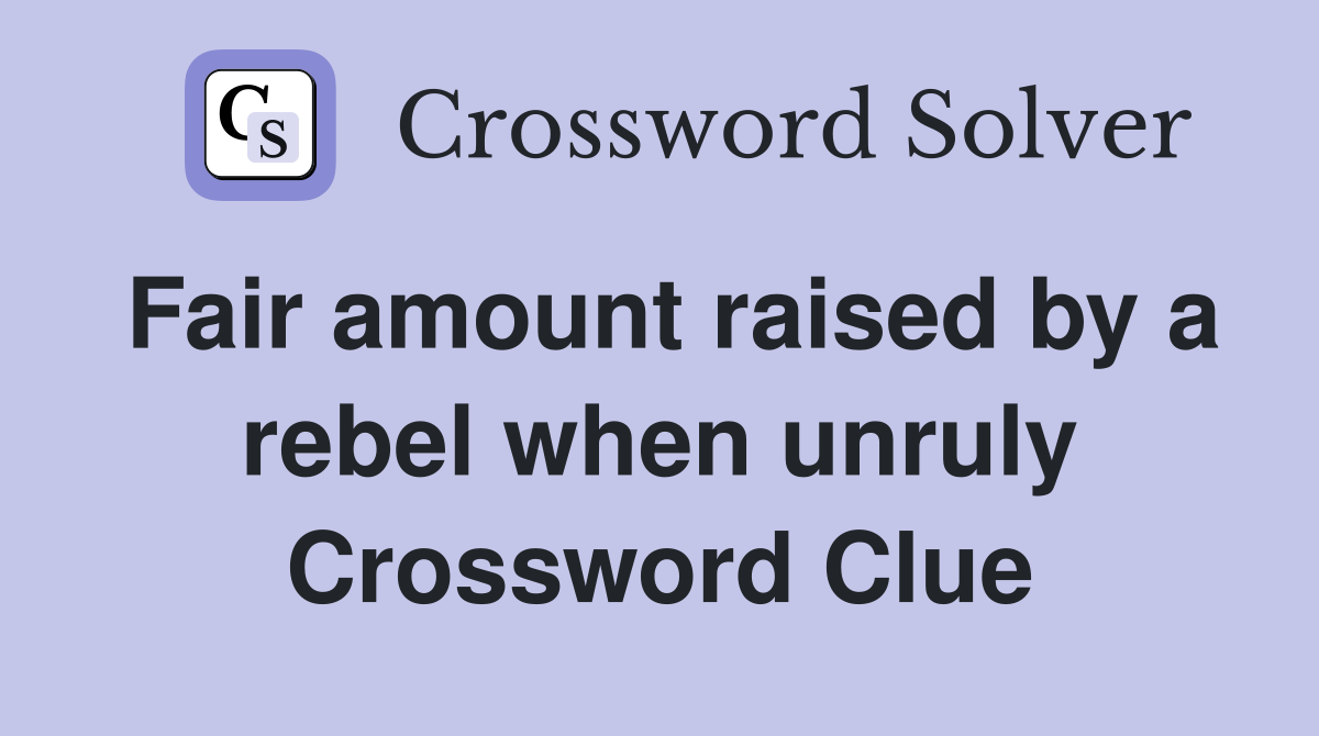 Fair amount raised by a rebel when unruly Crossword Clue