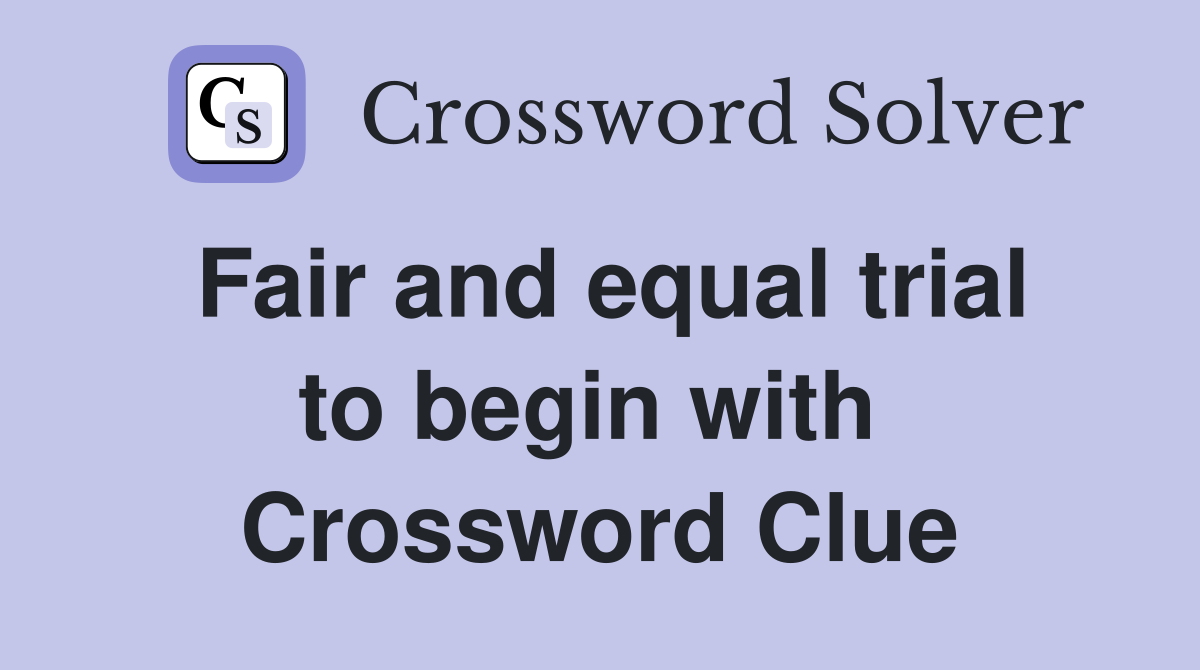 Fair and equal trial to begin with  Crossword Clue
