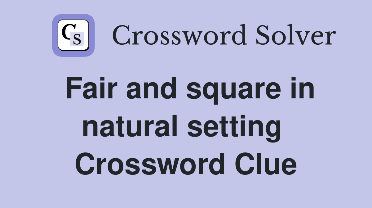 Fair and square in natural setting  Crossword Clue