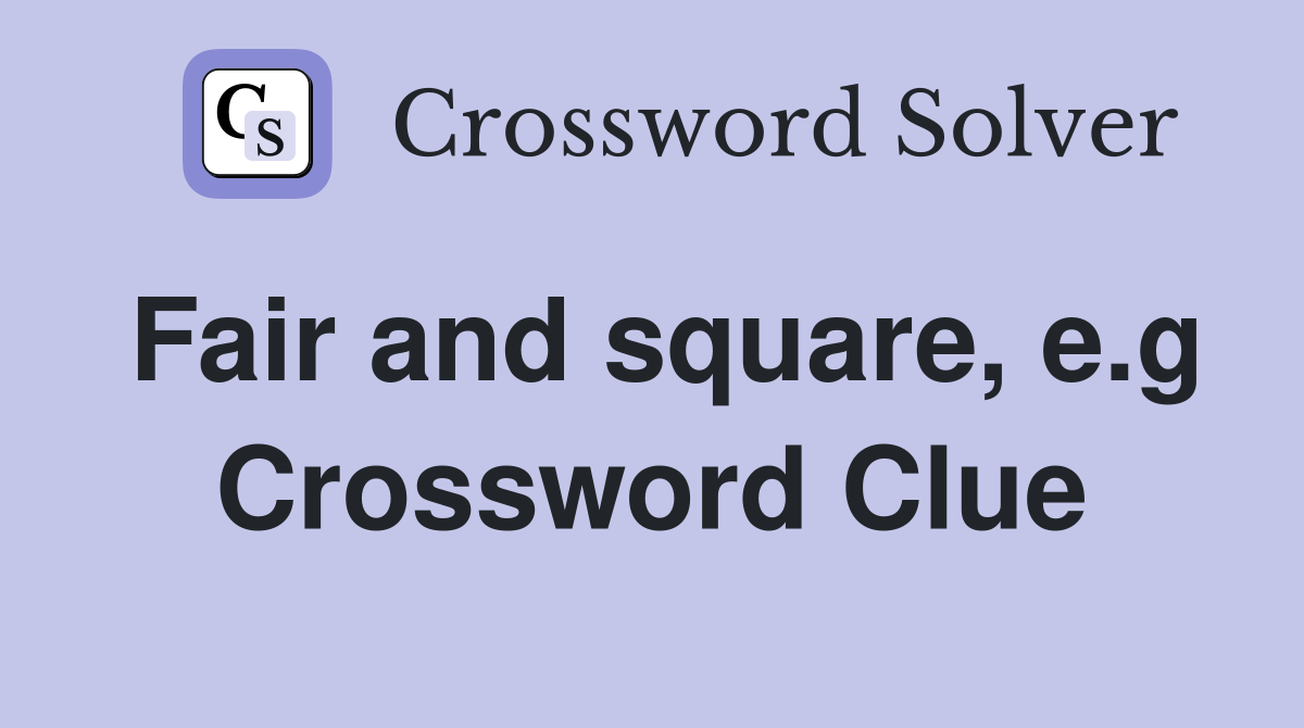 Fair and square, e.g Crossword Clue