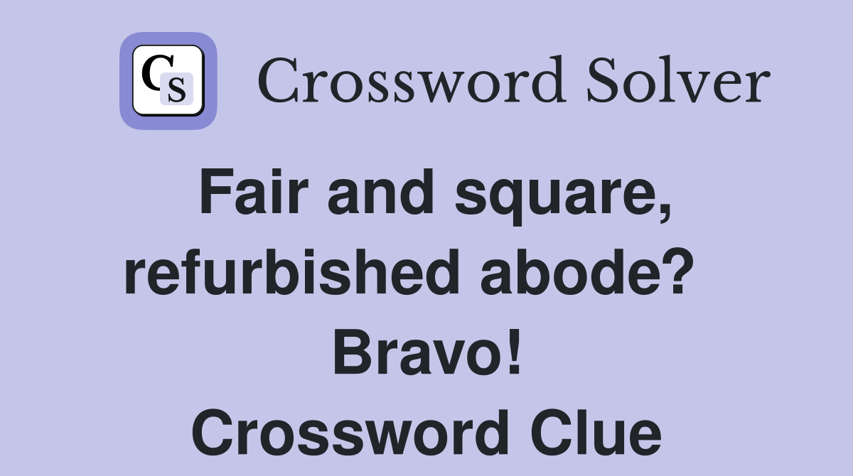 Fair and square, refurbished abode?   Bravo! Crossword Clue