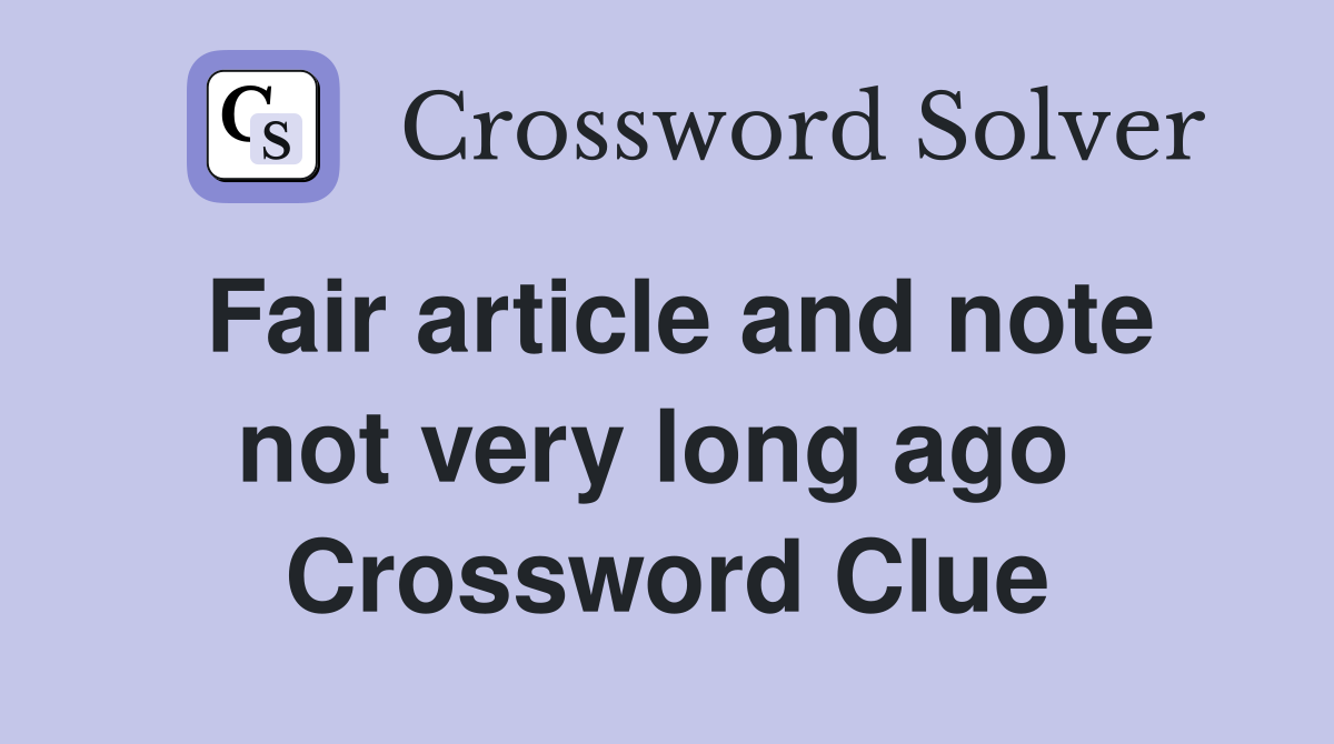 Fair article and note not very long ago  Crossword Clue