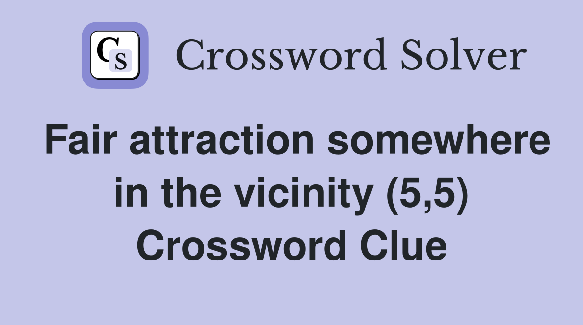 Fair attraction somewhere in the vicinity (5,5) Crossword Clue