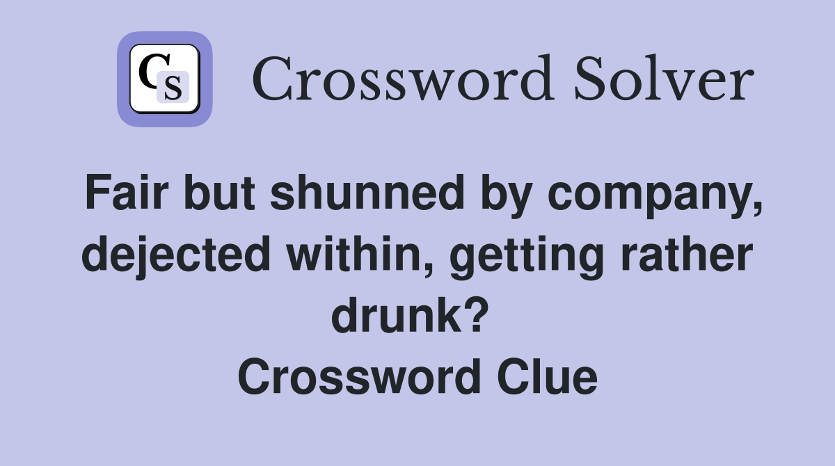 Fair but shunned by company, dejected within, getting rather drunk?  Crossword Clue
