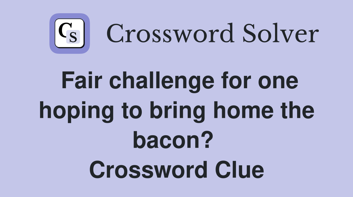 Fair challenge for one hoping to bring home the bacon?  Crossword Clue