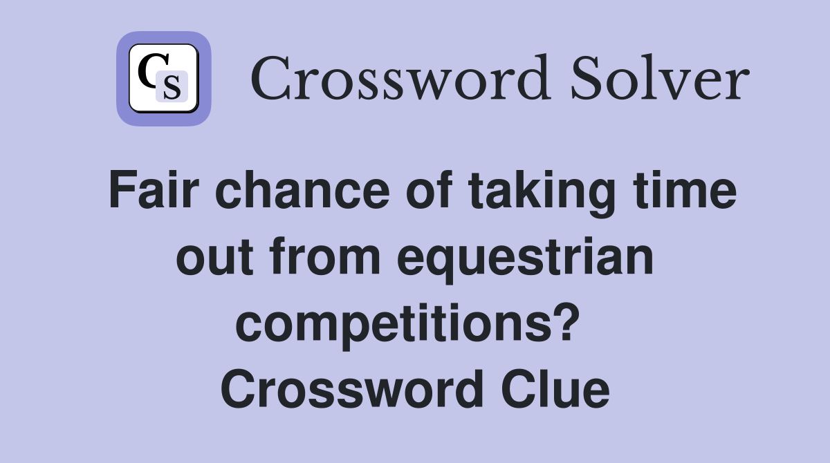 Fair chance of taking time out from equestrian competitions?  Crossword Clue