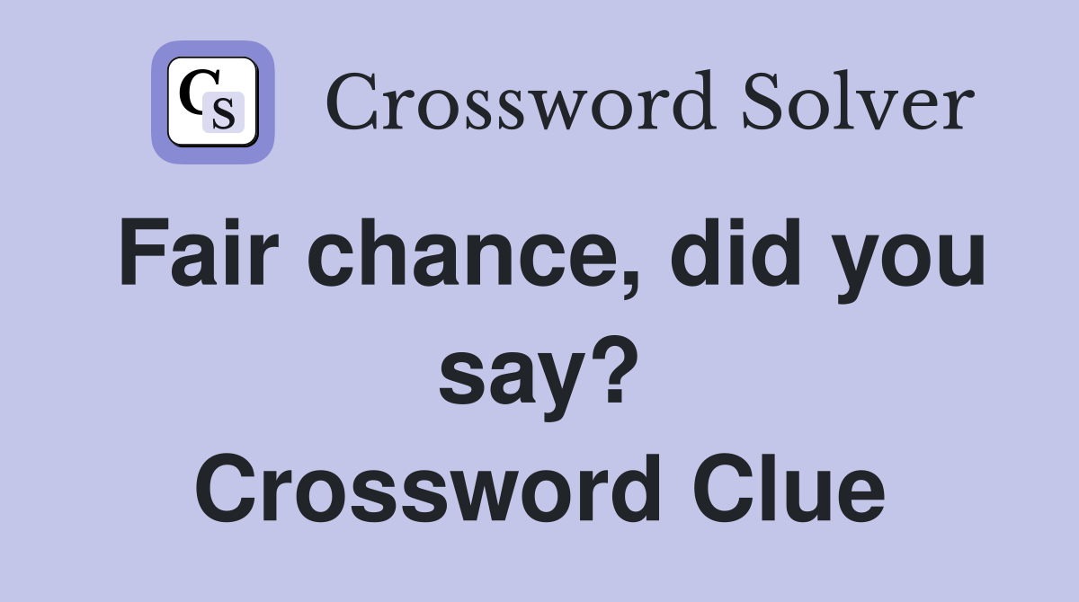 Fair chance, did you say? Crossword Clue