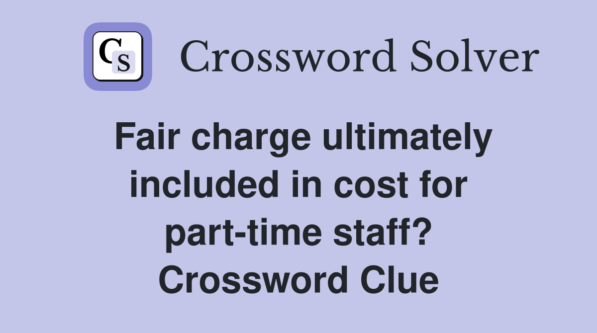 Fair charge ultimately included in cost for part-time staff? Crossword Clue