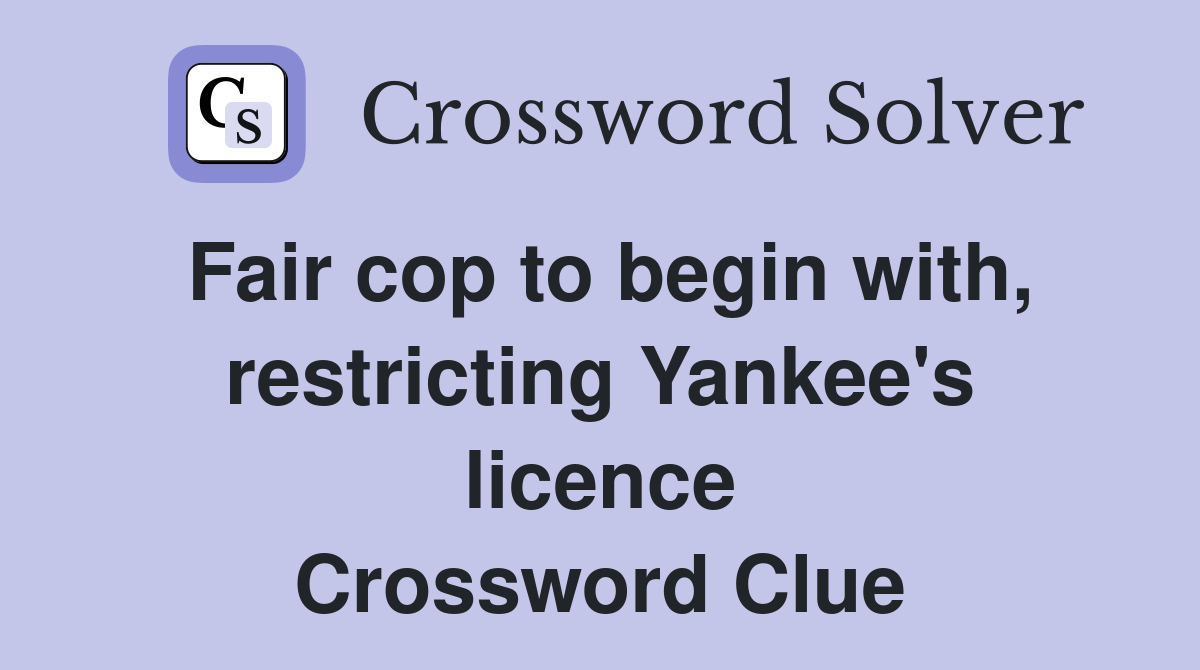 Fair cop to begin with, restricting Yankee's licence Crossword Clue