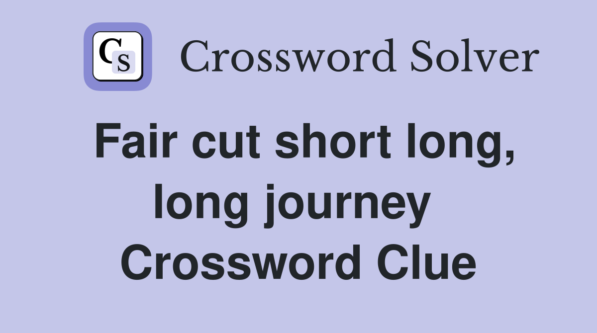 Fair cut short long, long journey  Crossword Clue