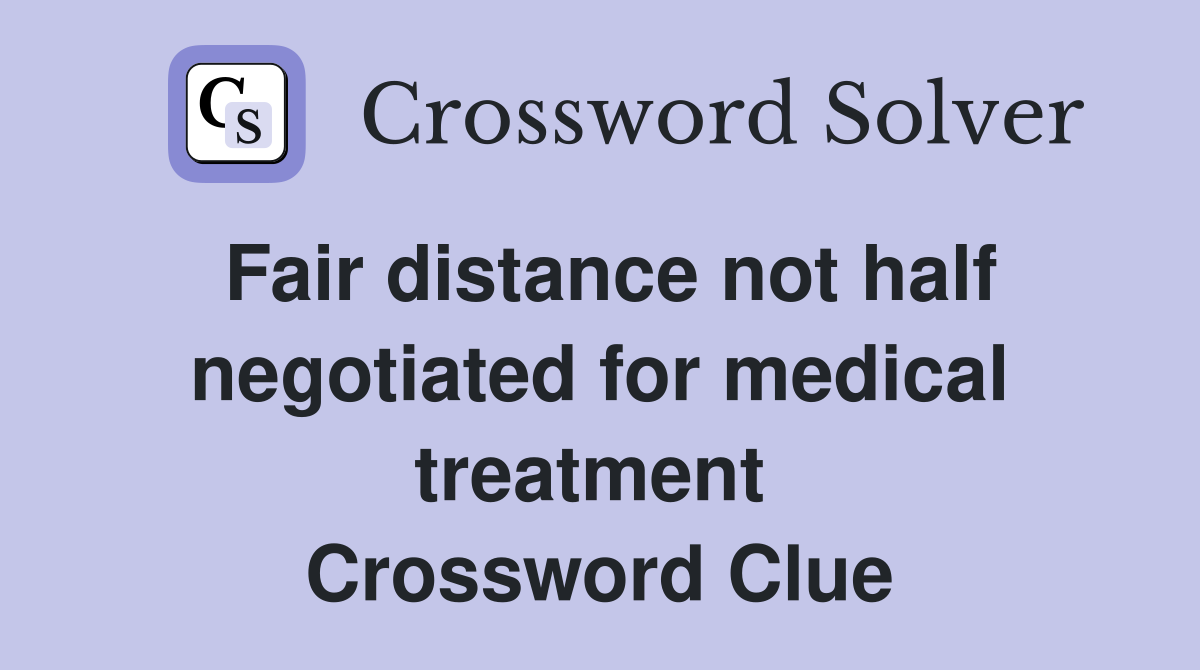 Fair distance not half negotiated for medical treatment  Crossword Clue