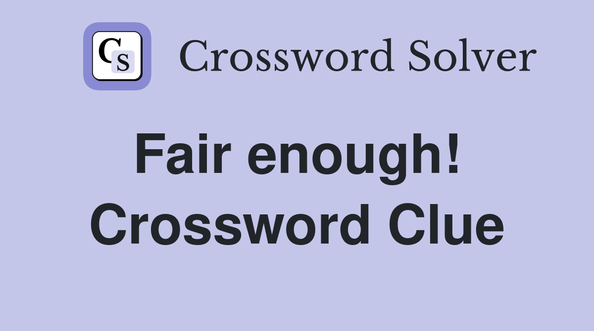 Fair enough!  Crossword Clue