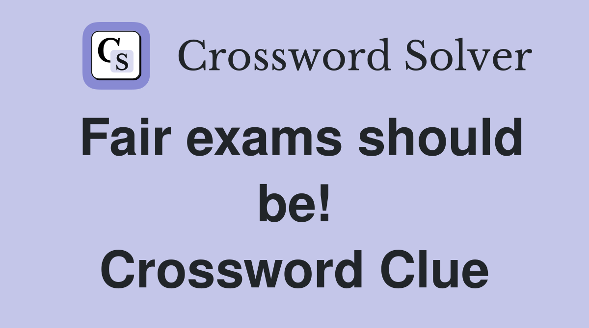 Fair exams should be! Crossword Clue