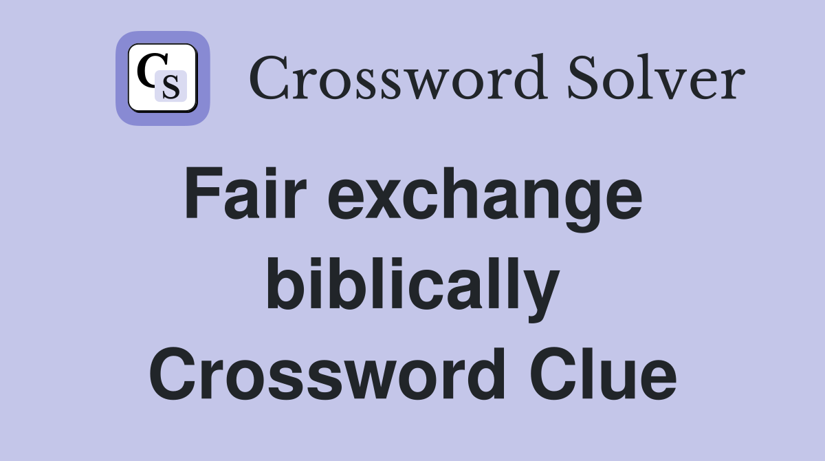 Fair exchange  biblically Crossword Clue
