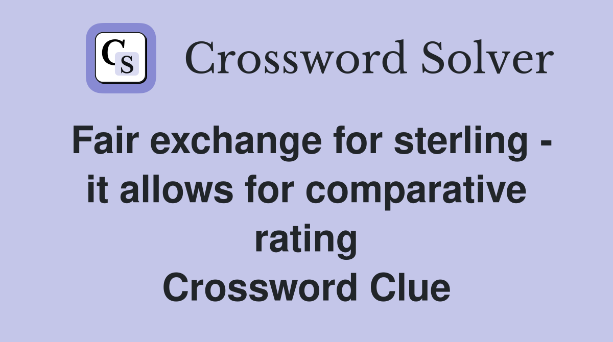 Fair exchange for sterling - it allows for comparative rating Crossword Clue