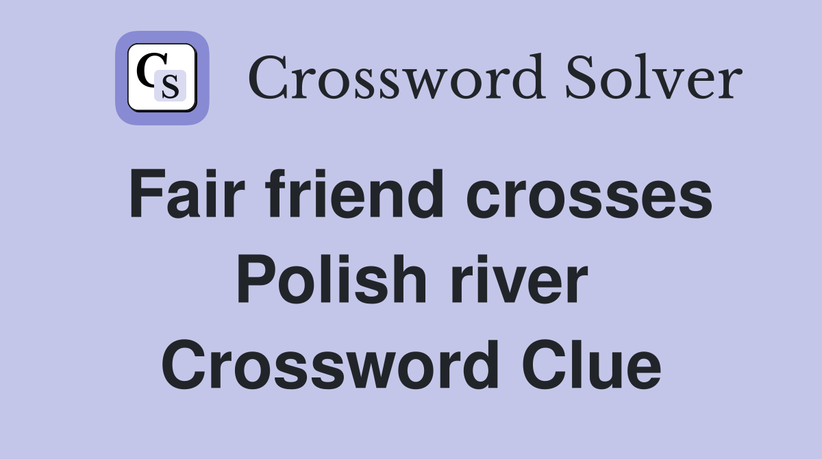Fair friend crosses Polish river Crossword Clue
