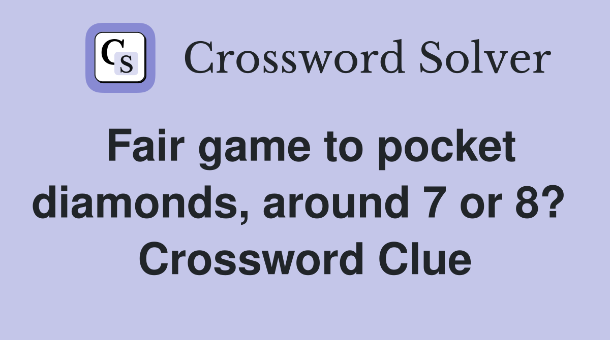 Fair game to pocket diamonds, around 7 or 8?  Crossword Clue