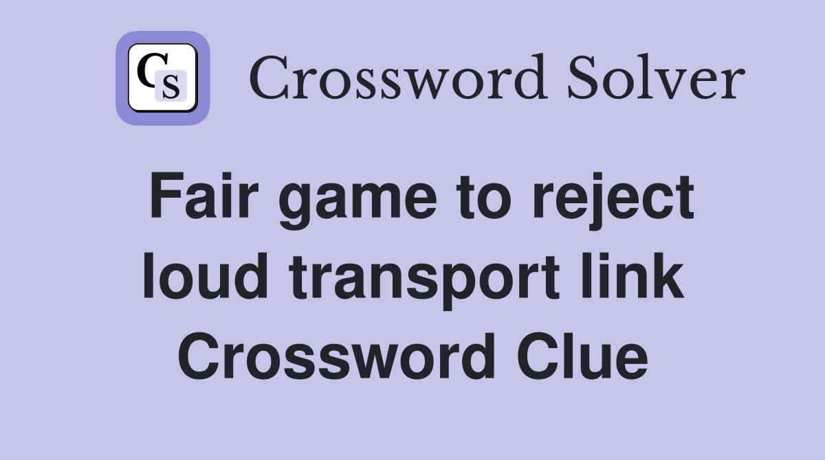 Fair game to reject loud transport link Crossword Clue