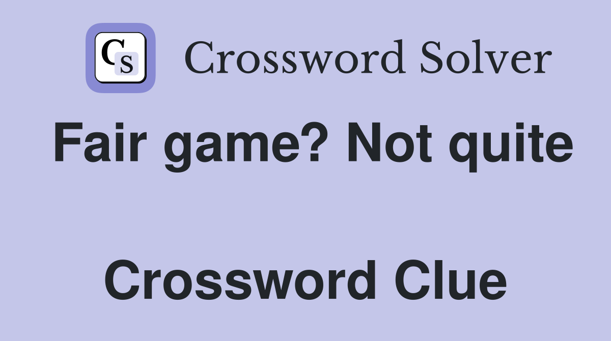 Fair game? Not quite  Crossword Clue