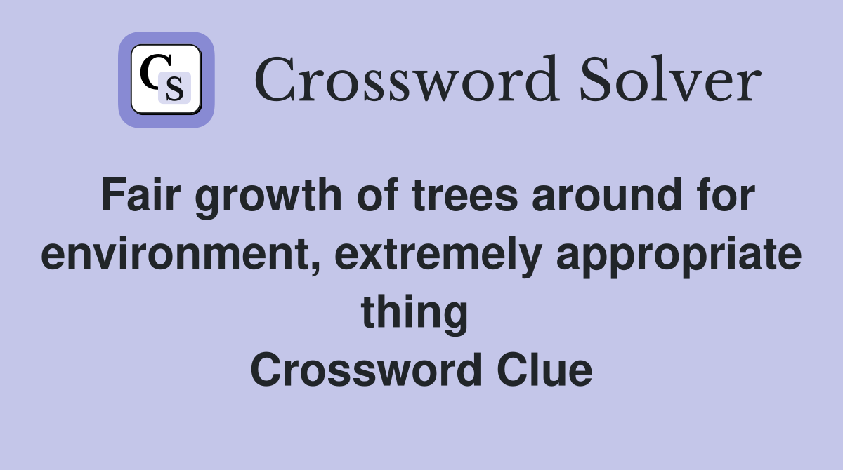 Fair growth of trees around for environment, extremely appropriate thing  Crossword Clue