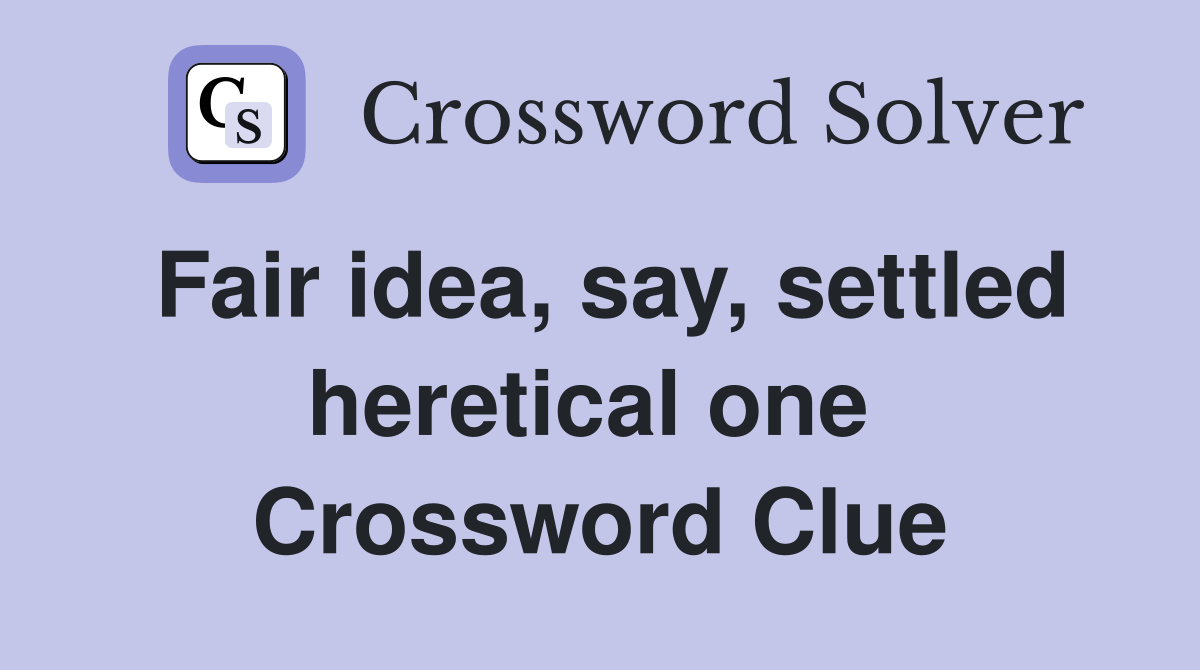 Fair idea, say, settled heretical one  Crossword Clue