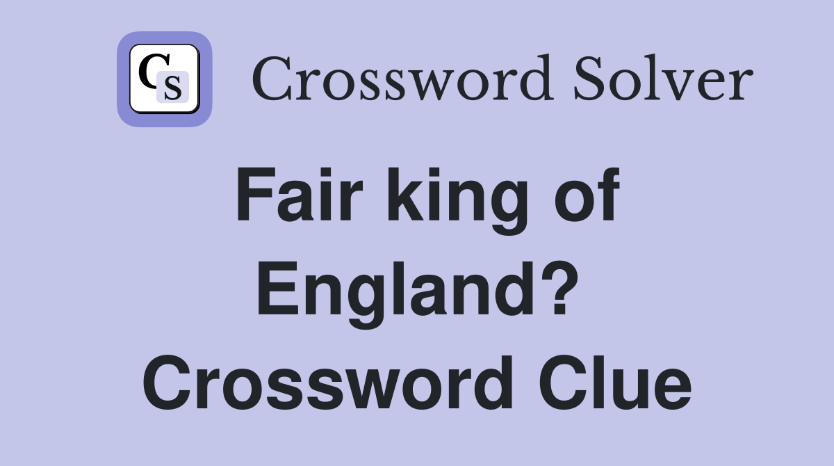Fair king of England? Crossword Clue