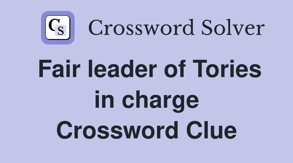 Fair leader of Tories in charge Crossword Clue