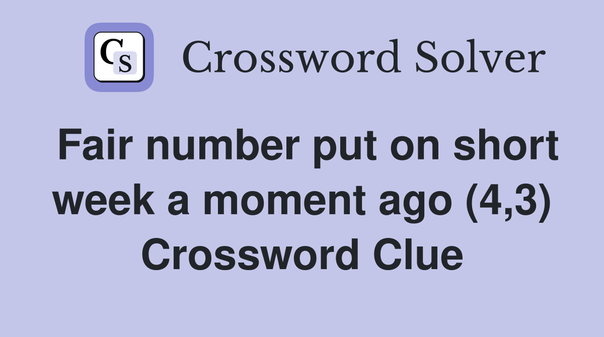 Fair number put on short week a moment ago (4,3) Crossword Clue