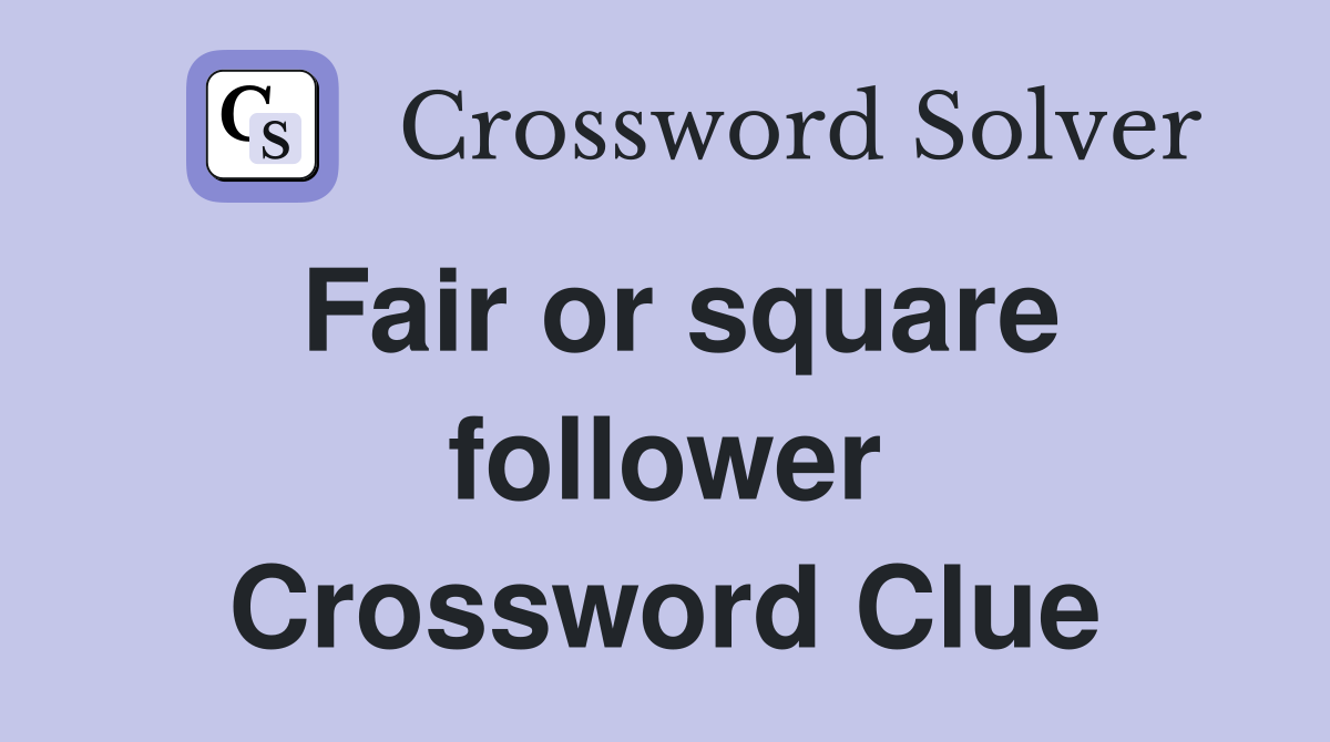 Fair or square follower Crossword Clue