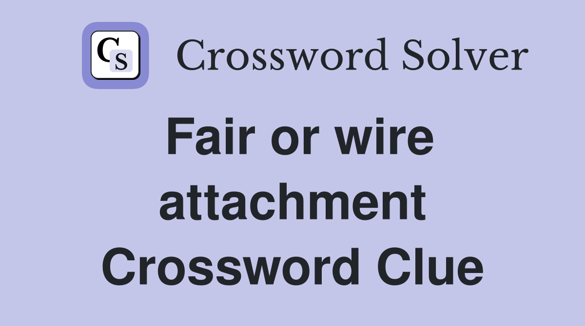 Fair or wire attachment Crossword Clue