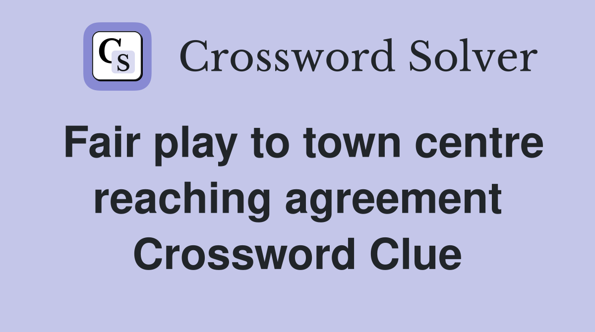 Fair play to town centre reaching agreement Crossword Clue