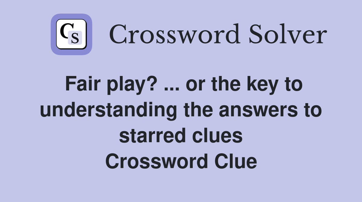 Fair play? ... or the key to understanding the answers to starred clues Crossword Clue