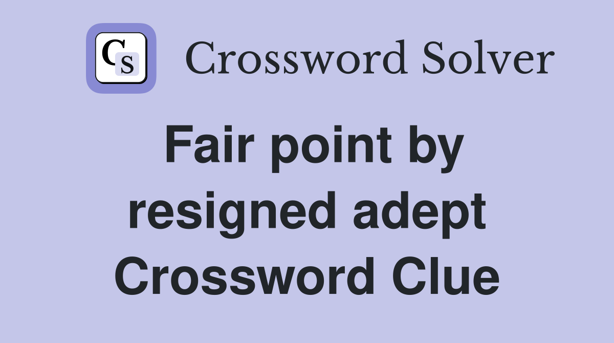 Fair point by resigned adept Crossword Clue