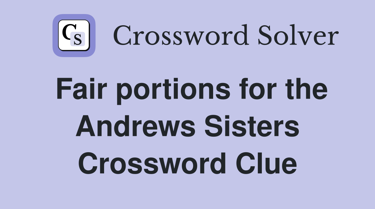 Fair portions for the Andrews Sisters Crossword Clue
