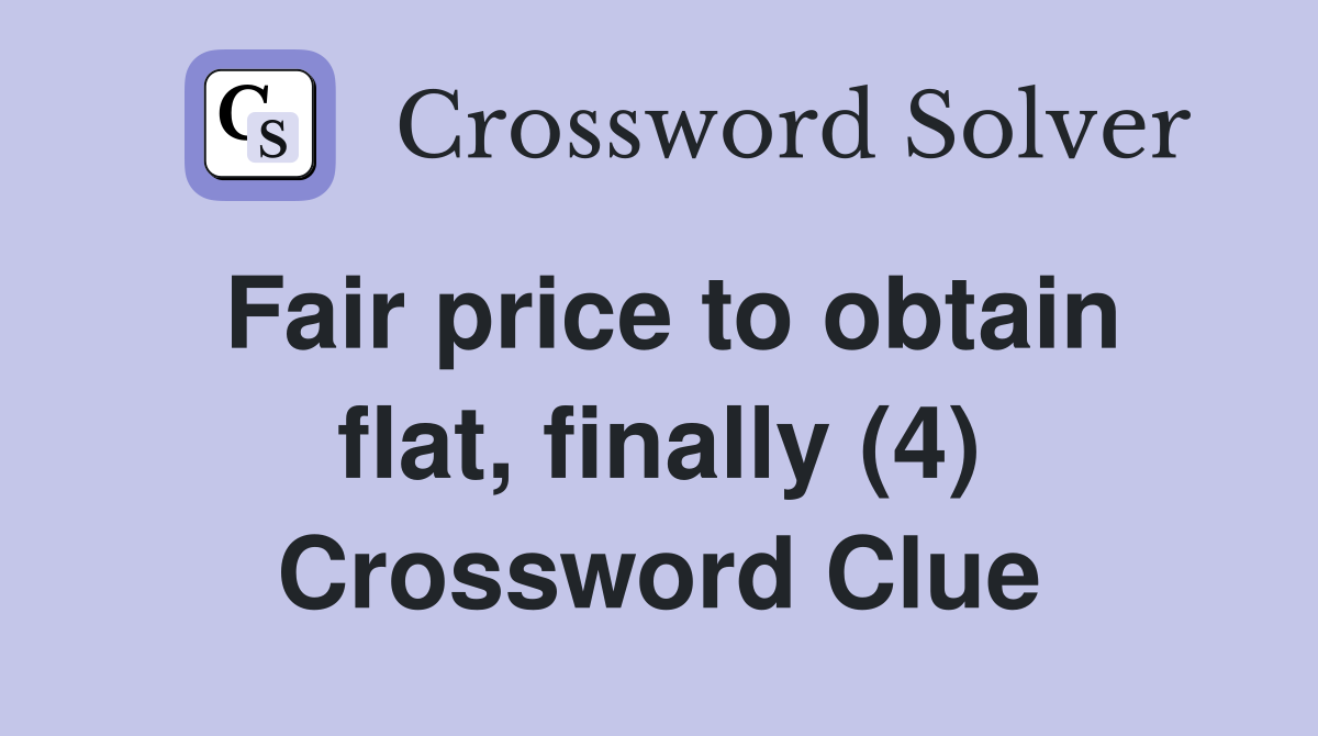Fair price to obtain flat, finally (4) Crossword Clue